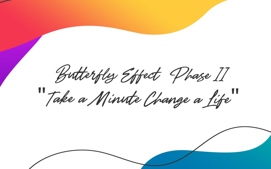 Butterfly Effect- Phase II- “Take a Minute, Change a Life”.